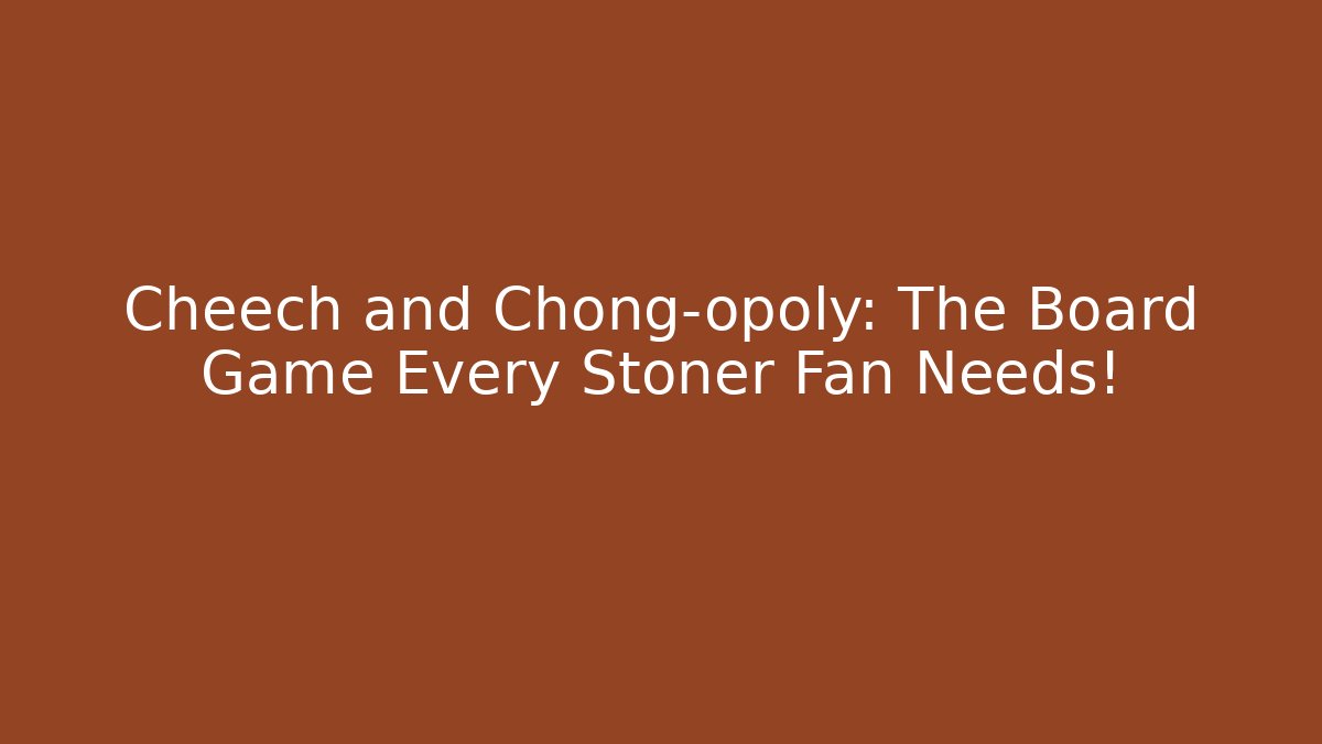 Cheech and Chong-opoly: The Board Game Every Stoner Fan Needs!