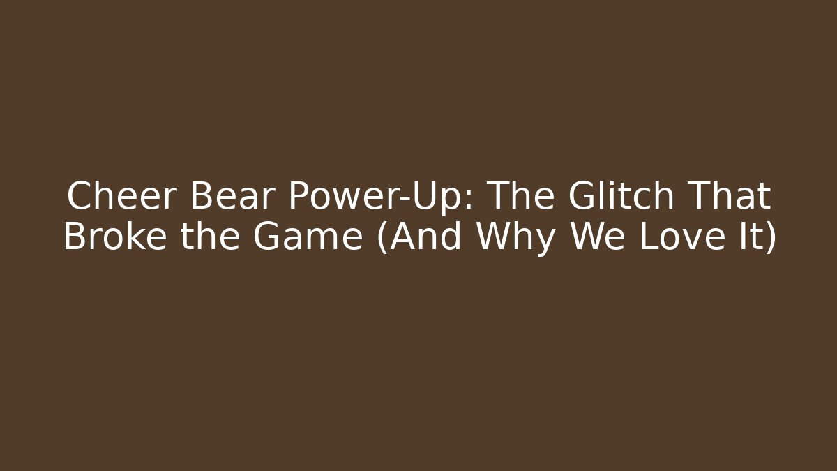 Cheer Bear Power-Up: The Glitch That Broke the Game (And Why We Love It)