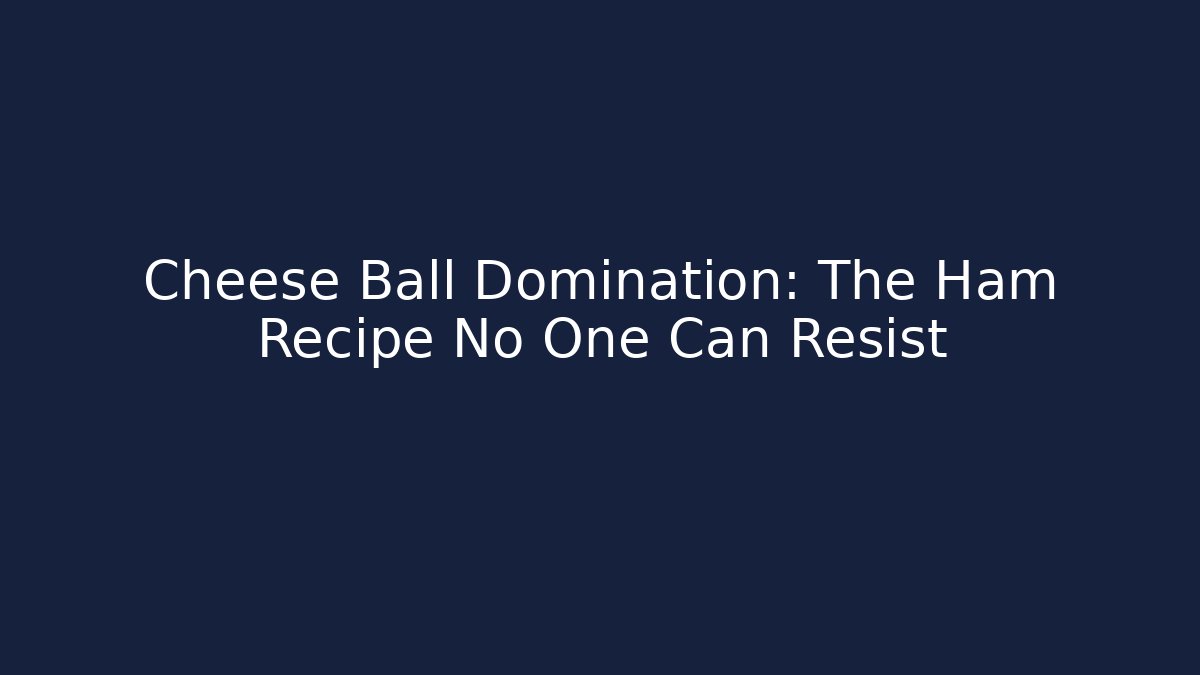 Cheese Ball Domination: The Ham Recipe No One Can Resist