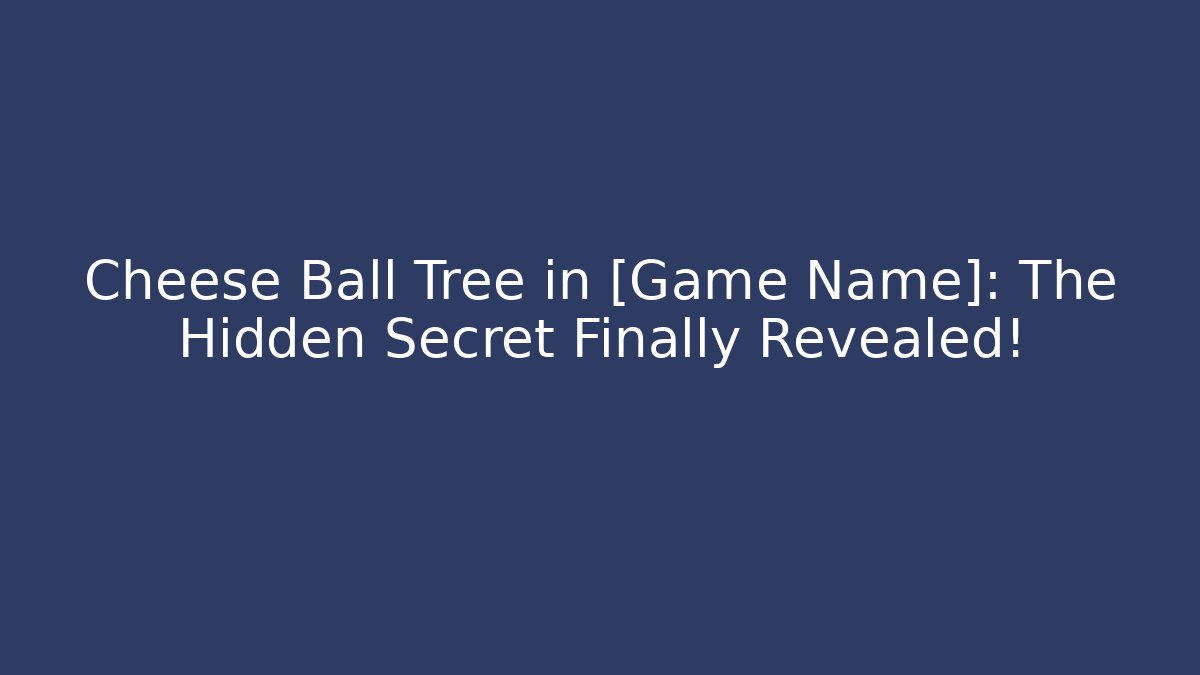 Cheese Ball Tree in [Game Name]: The Hidden Secret Finally Revealed!