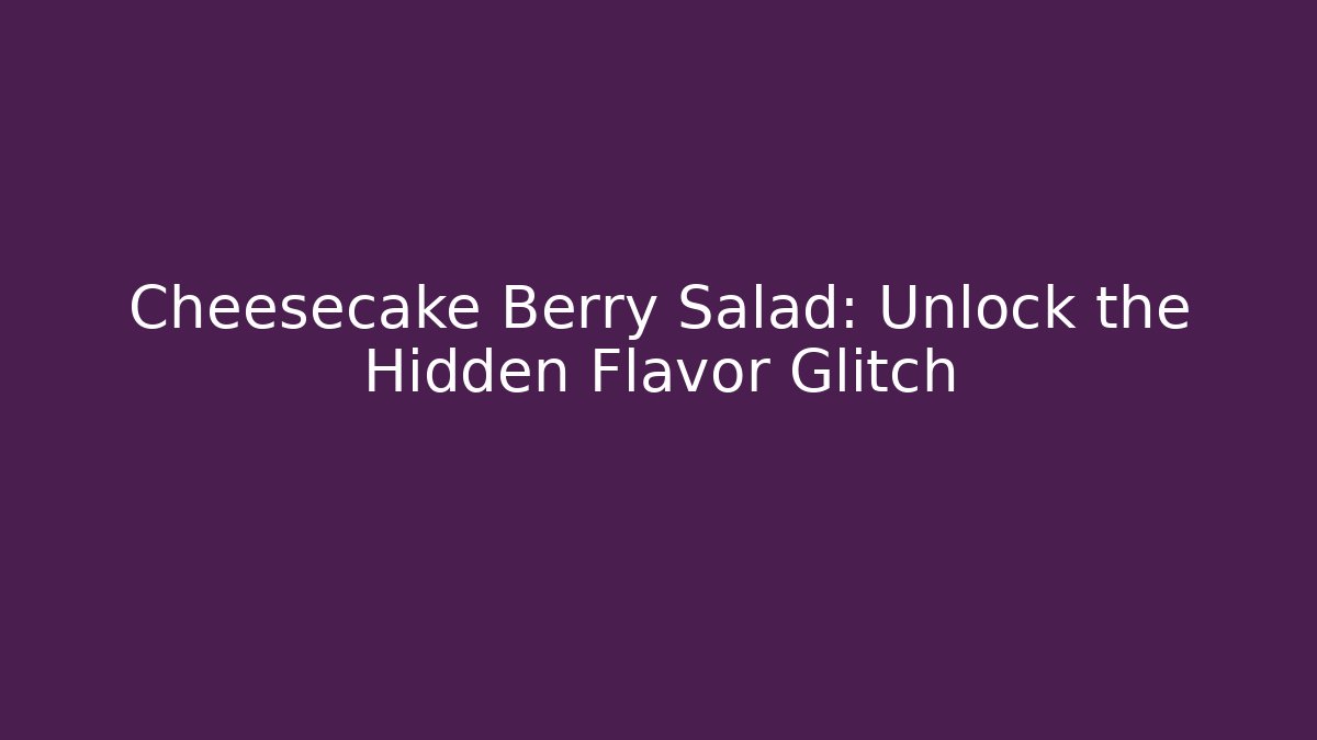 Cheesecake Berry Salad: Unlock the Hidden Flavor Glitch