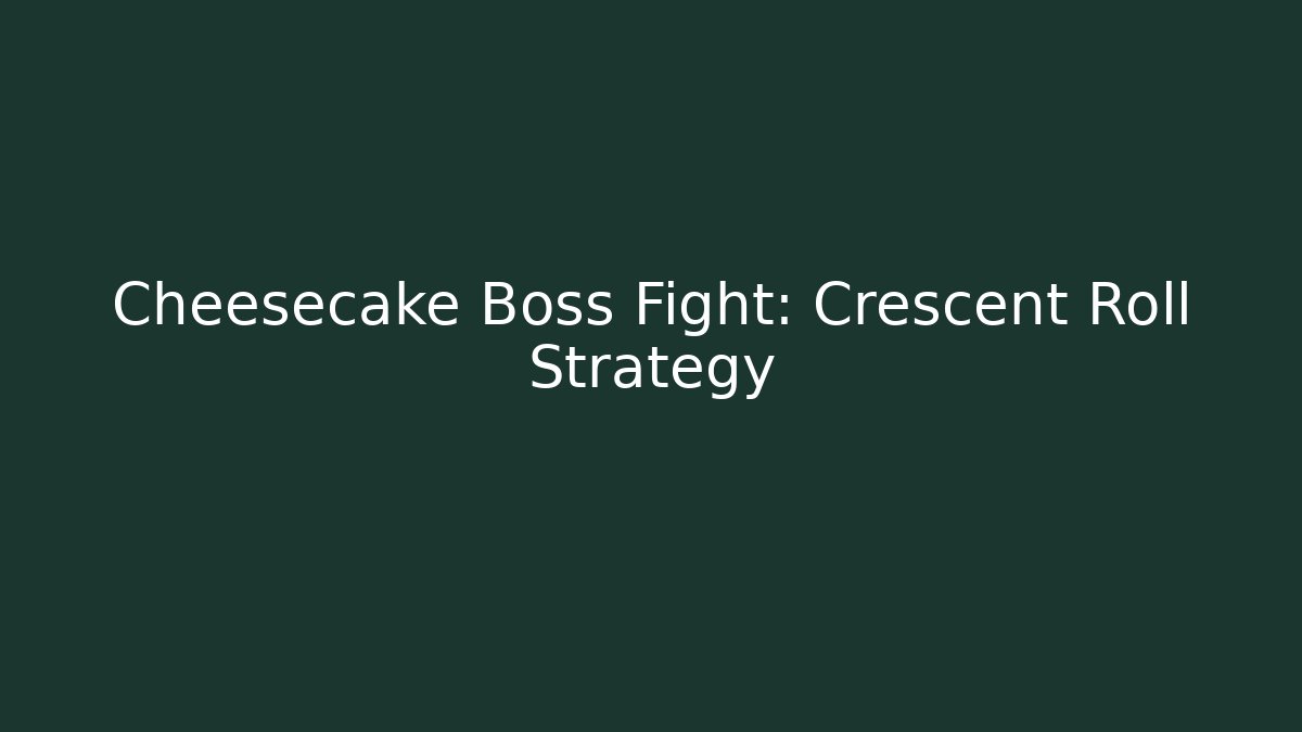 Cheesecake Boss Fight: Crescent Roll Strategy