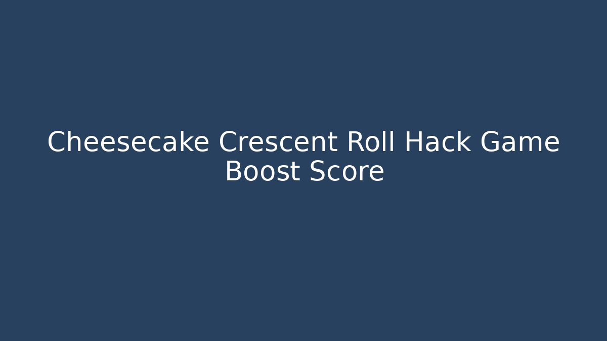 Cheesecake Crescent Roll Hack Game Boost Score - Create More Assets