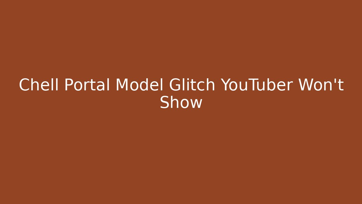 Chell Portal Model Glitch YouTuber Won't Show