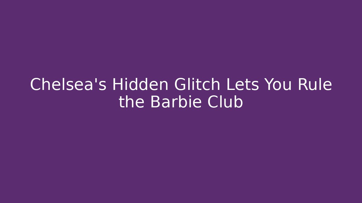 Chelsea's Hidden Glitch Lets You Rule the Barbie Club