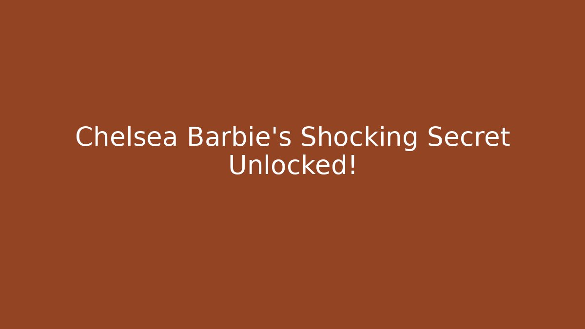 Chelsea Barbie's Shocking Secret Unlocked!