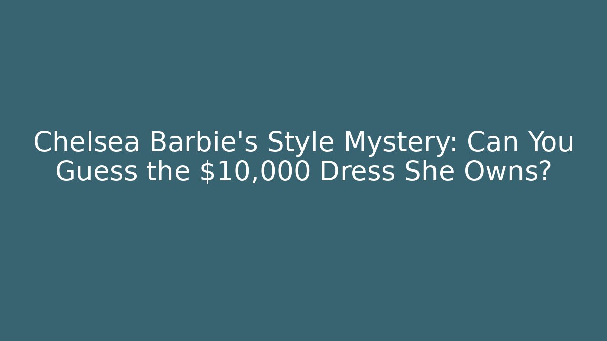 Chelsea Barbie's Style Mystery: Can You Guess the $10,000 Dress She Owns?