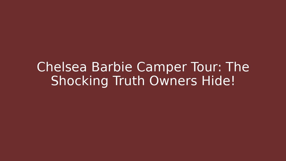 Chelsea Barbie Camper Tour: The Shocking Truth Owners Hide!