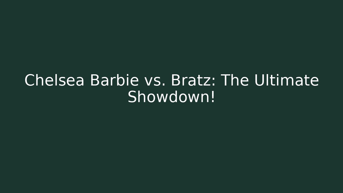 Chelsea Barbie vs. Bratz: The Ultimate Showdown!