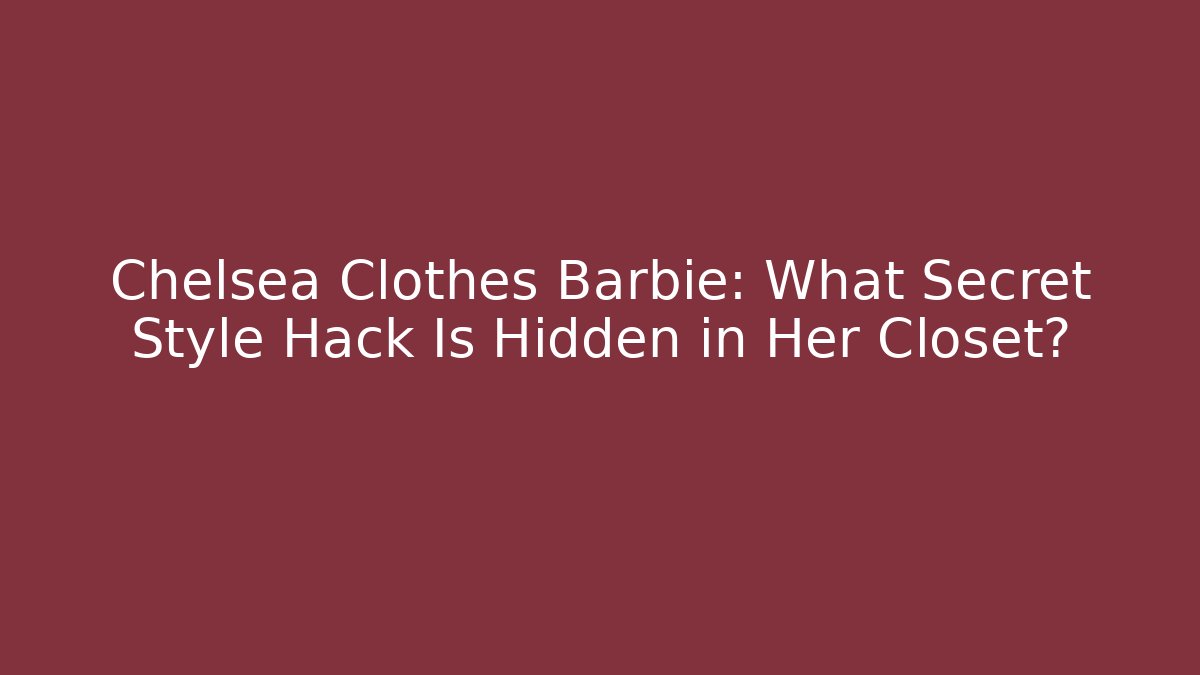 Chelsea Clothes Barbie: What Secret Style Hack Is Hidden in Her Closet?