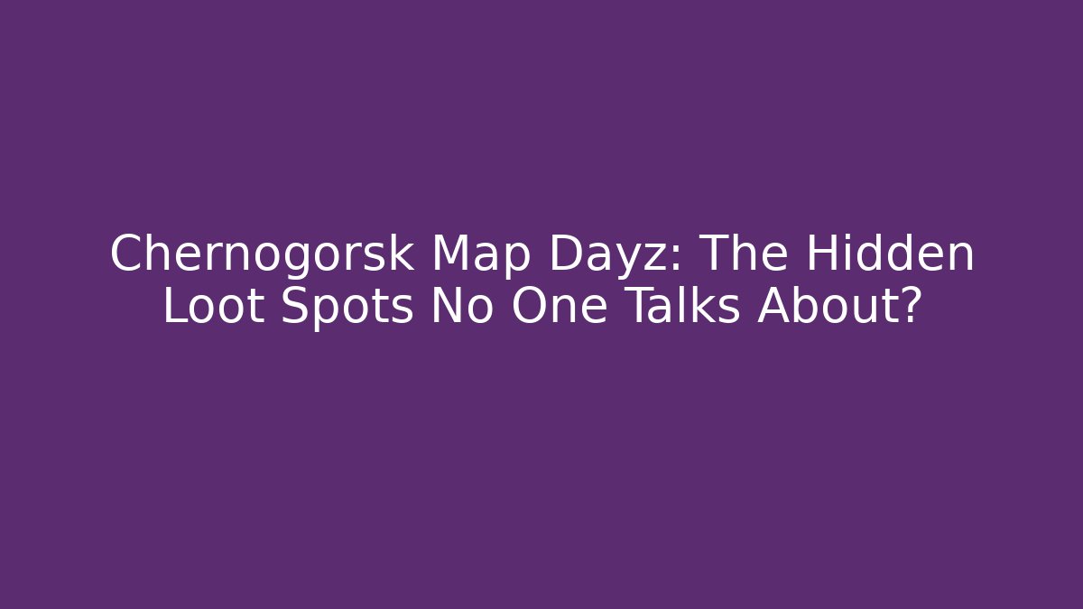 Chernogorsk Map Dayz: The Hidden Loot Spots No One Talks About?