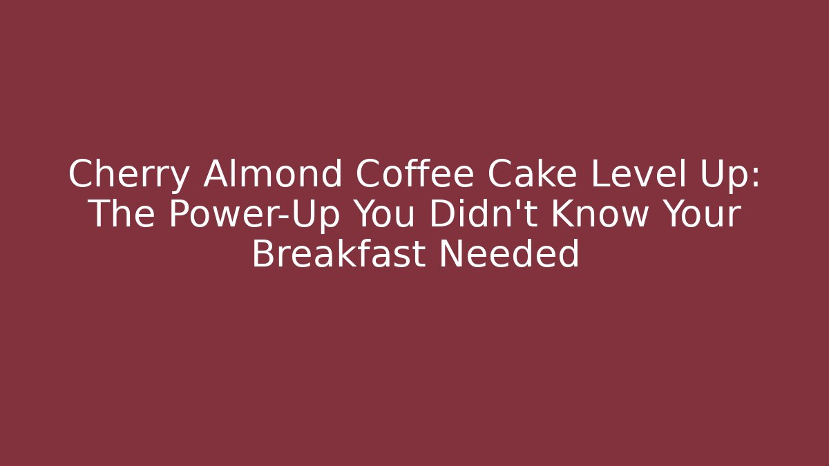 Cherry Almond Coffee Cake Level Up: The Power-Up You Didn't Know Your Breakfast Needed
