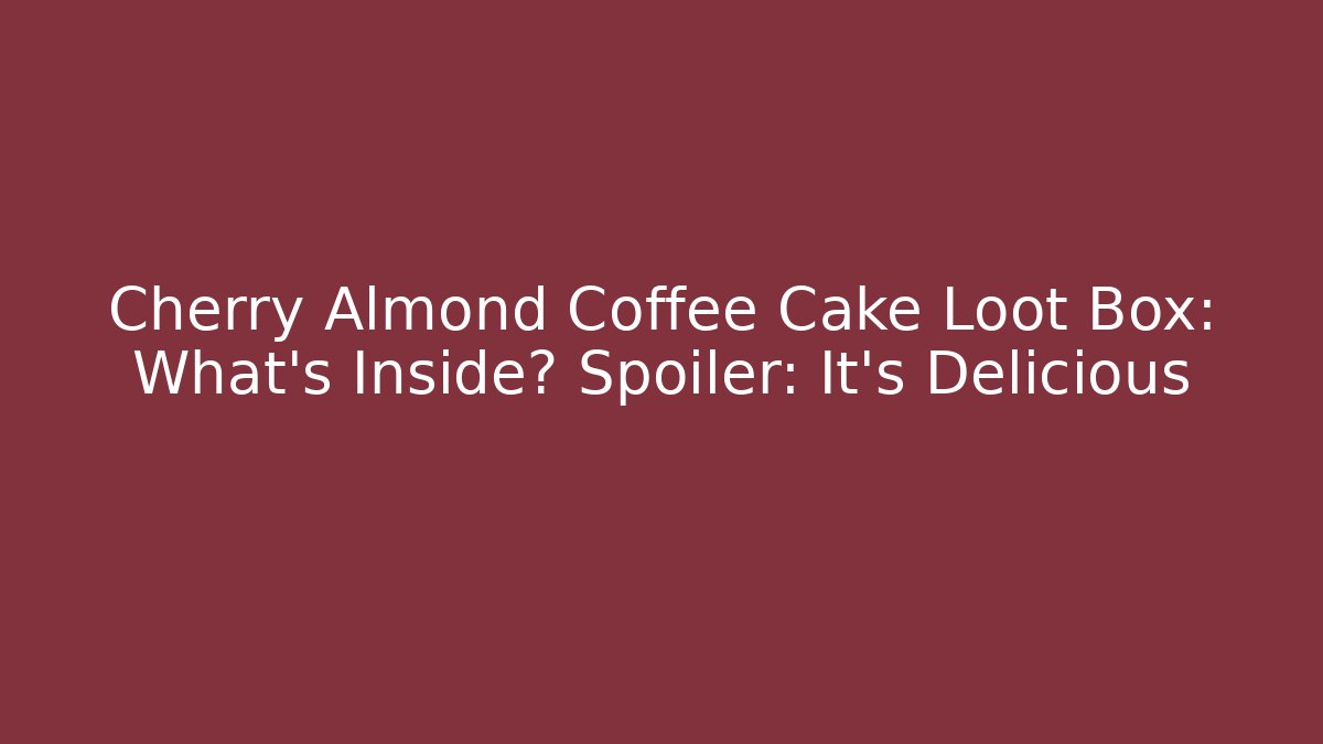 Cherry Almond Coffee Cake Loot Box: What's Inside? Spoiler: It's Delicious