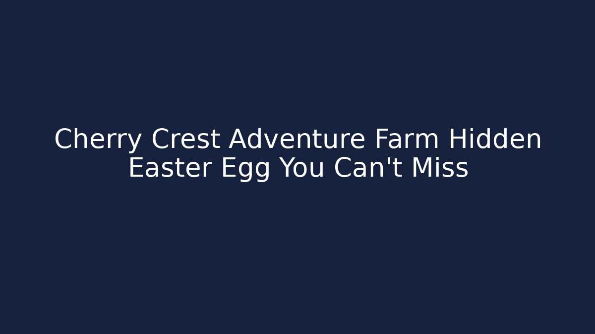 Cherry Crest Adventure Farm Hidden Easter Egg You Can't Miss
