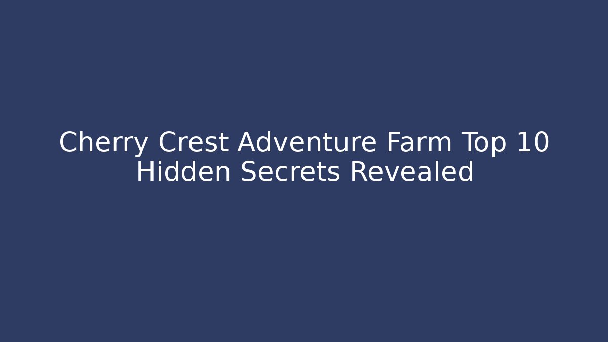Cherry Crest Adventure Farm Top 10 Hidden Secrets Revealed