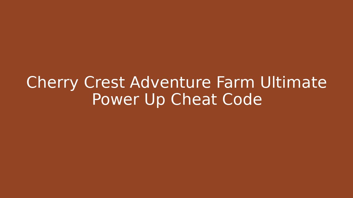 Cherry Crest Adventure Farm Ultimate Power Up Cheat Code - Create More Assets