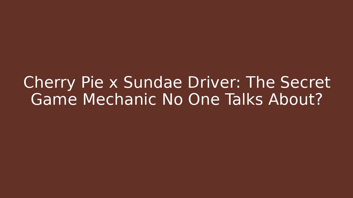 Cherry Pie x Sundae Driver: The Secret Game Mechanic No One Talks About?