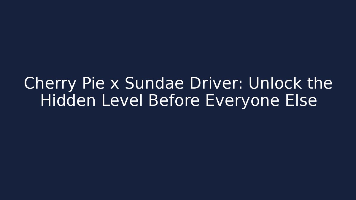 Cherry Pie x Sundae Driver: Unlock the Hidden Level Before Everyone Else