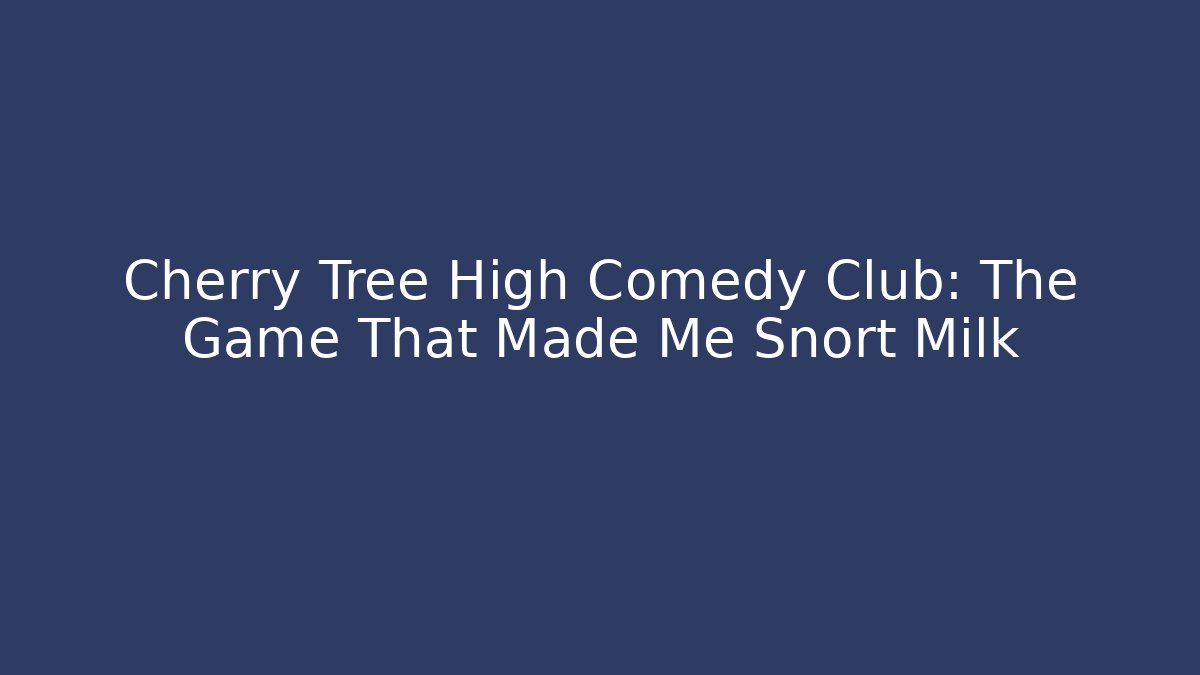 Cherry Tree High Comedy Club: The Game That Made Me Snort Milk