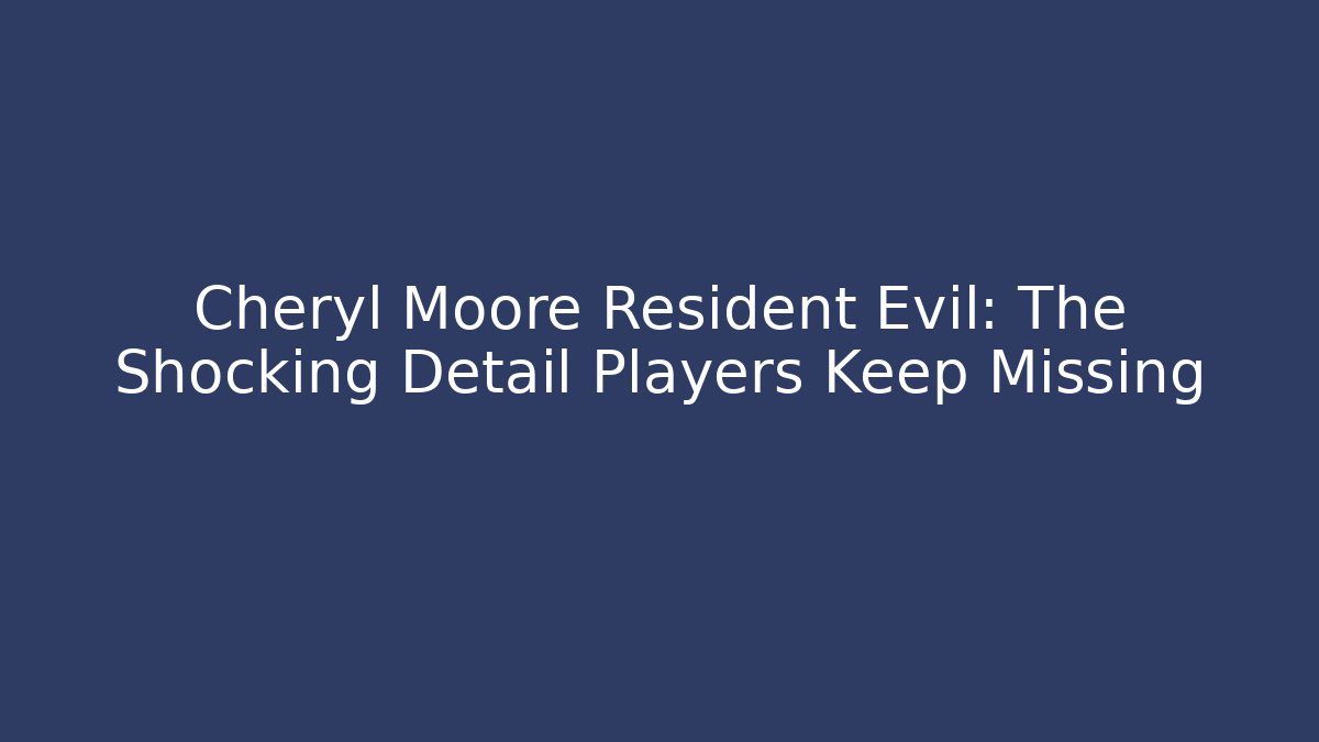 Cheryl Moore Resident Evil: The Shocking Detail Players Keep Missing