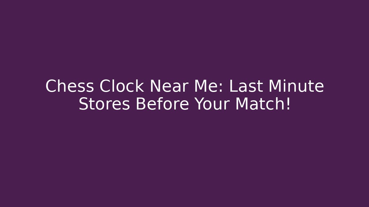 Chess Clock Near Me: Last Minute Stores Before Your Match!