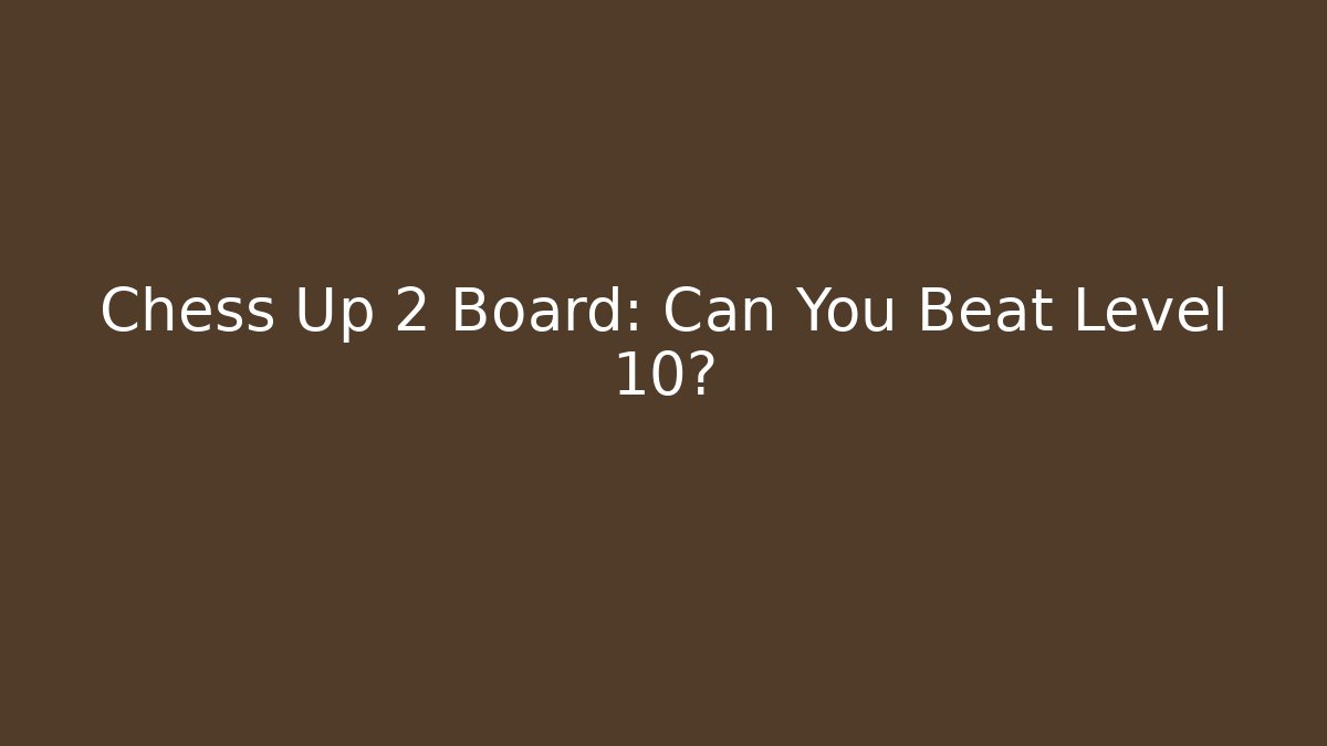 Chess Up 2 Board: Can You Beat Level 10?