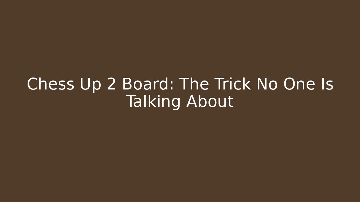 Chess Up 2 Board: The Trick No One Is Talking About