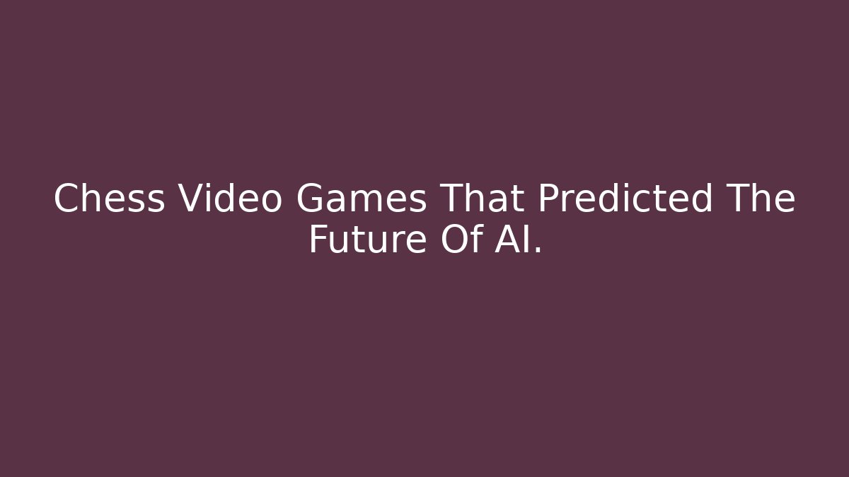 Chess Video Games That Predicted The Future Of AI.