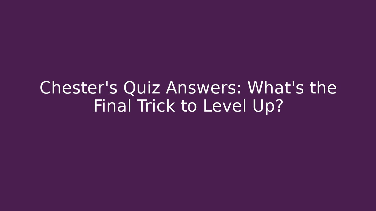 Chester's Quiz Answers: What's the Final Trick to Level Up?
