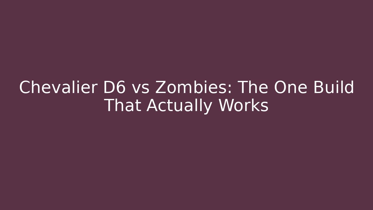 Chevalier D6 vs Zombies: The One Build That Actually Works