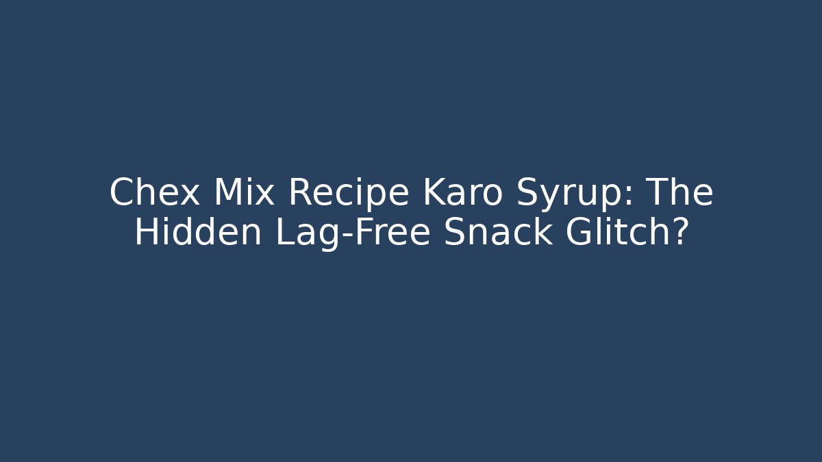Chex Mix Recipe Karo Syrup: The Hidden Lag-Free Snack Glitch?