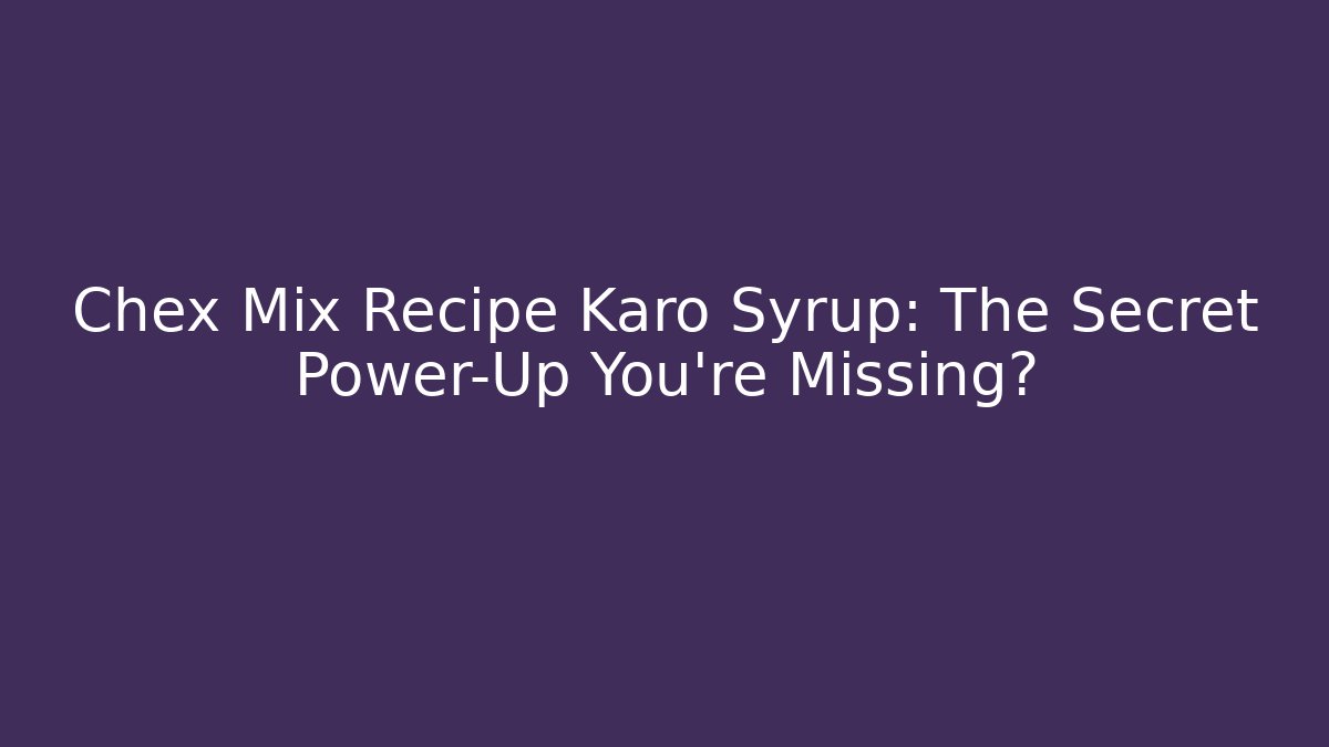 Chex Mix Recipe Karo Syrup: The Secret Power-Up You’re Missing?