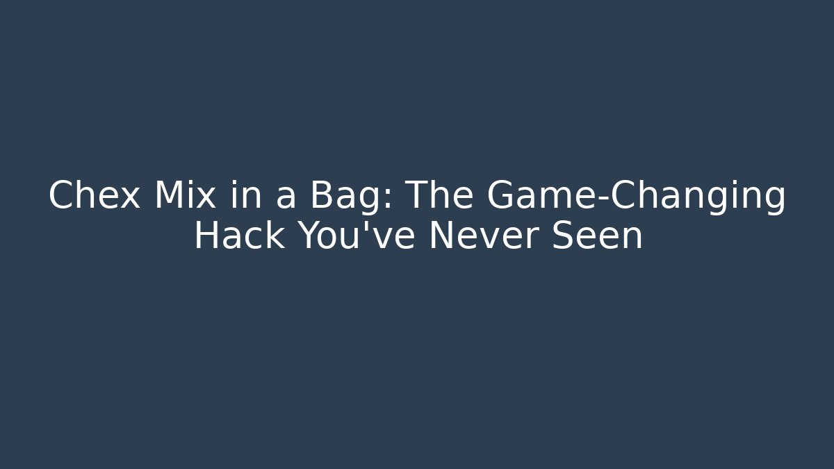 Chex Mix in a Bag: The Game-Changing Hack You’ve Never Seen