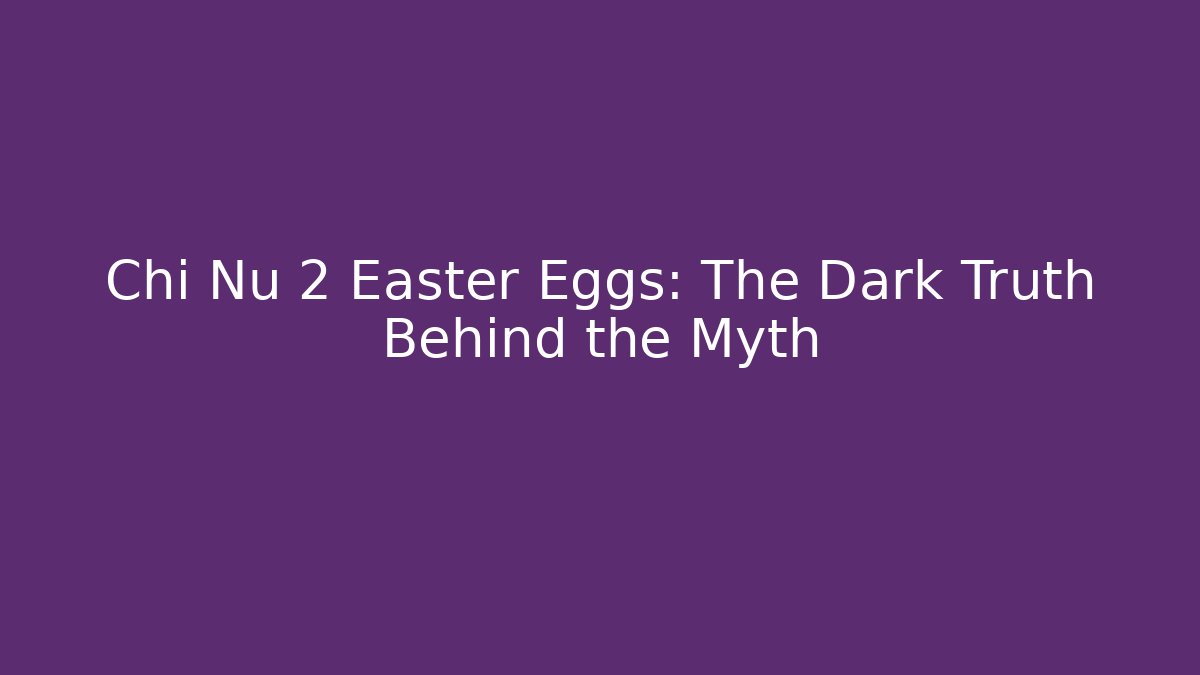 Chi Nu 2 Easter Eggs: The Dark Truth Behind the Myth