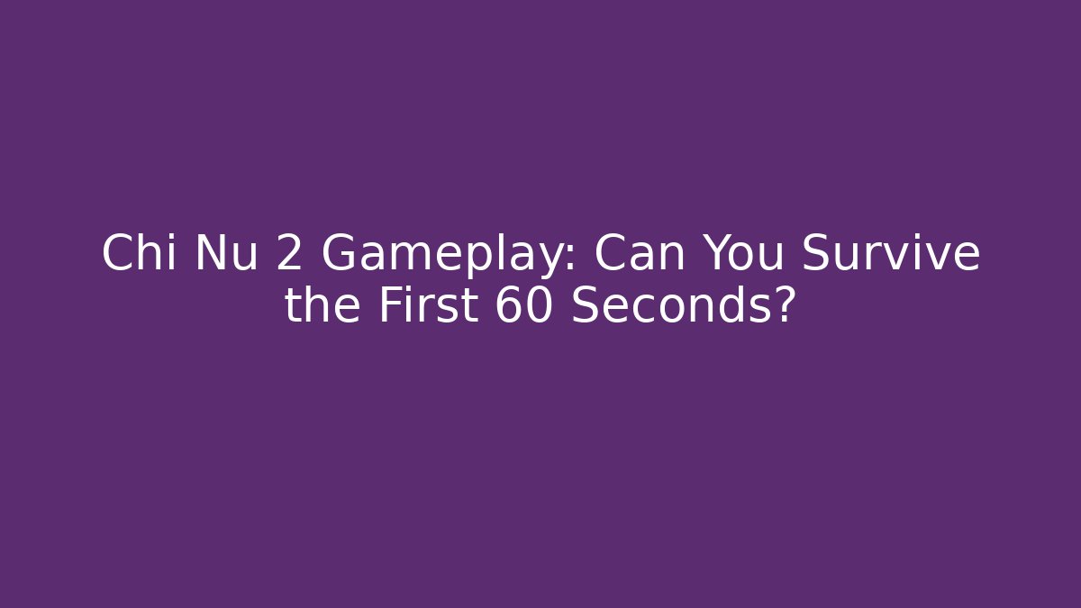 Chi Nu 2 Gameplay: Can You Survive the First 60 Seconds?