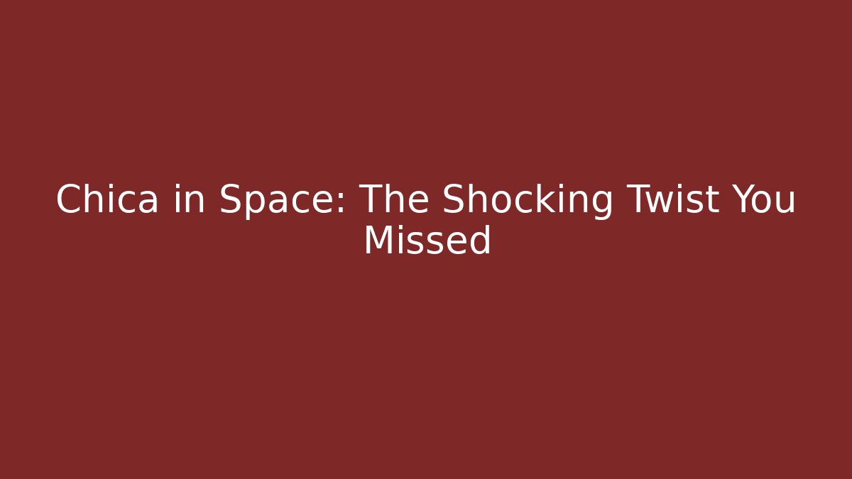 Chica in Space: The Shocking Twist You Missed