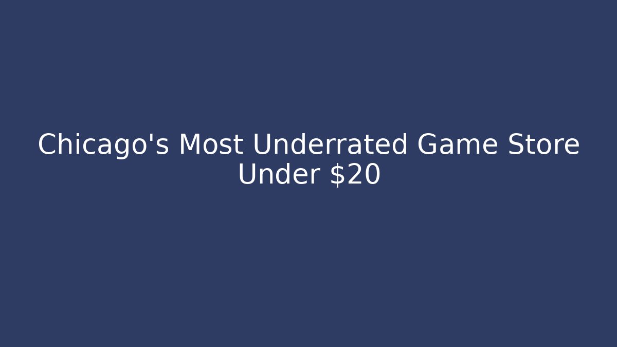 Chicago’s Most Underrated Game Store Under $20 - Create More Assets