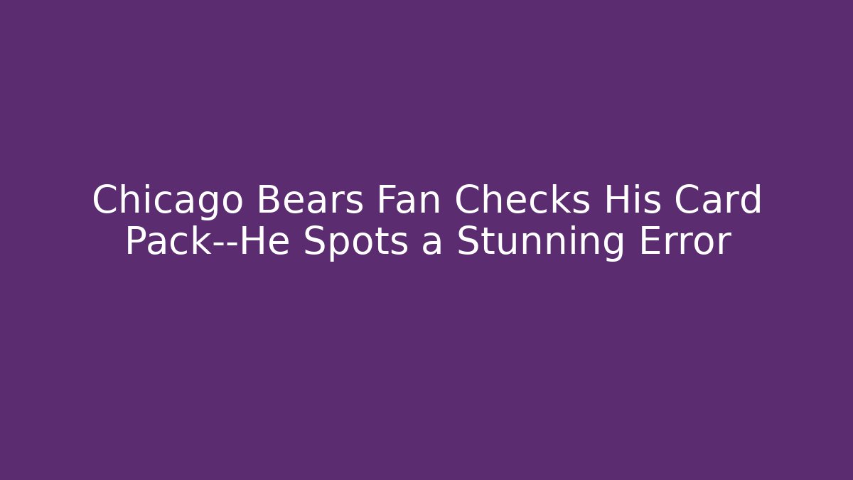 Chicago Bears Fan Checks His Card Pack—He Spots a Stunning Error