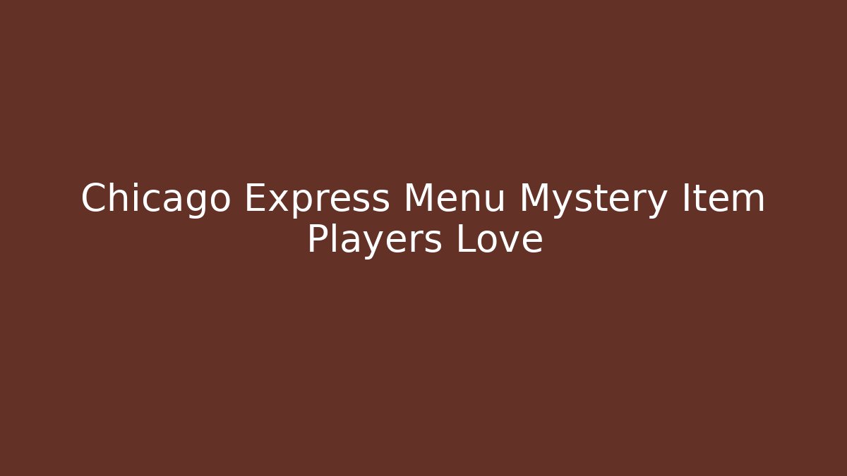 Chicago Express Menu Mystery Item Players Love