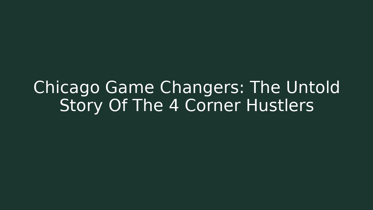 Chicago Game Changers: The Untold Story Of The 4 Corner Hustlers