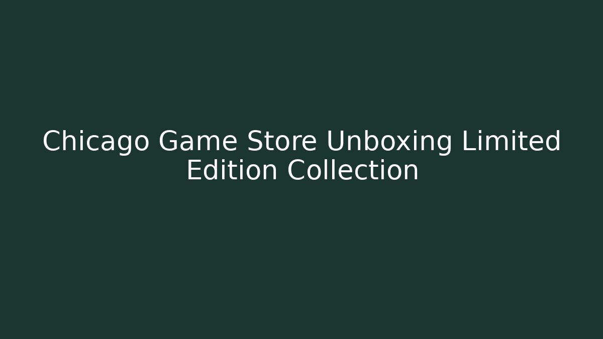 Chicago Game Store Unboxing Limited Edition Collection