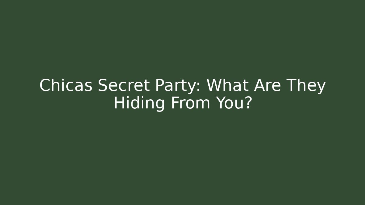 Chicas Secret Party: What Are They Hiding From You?