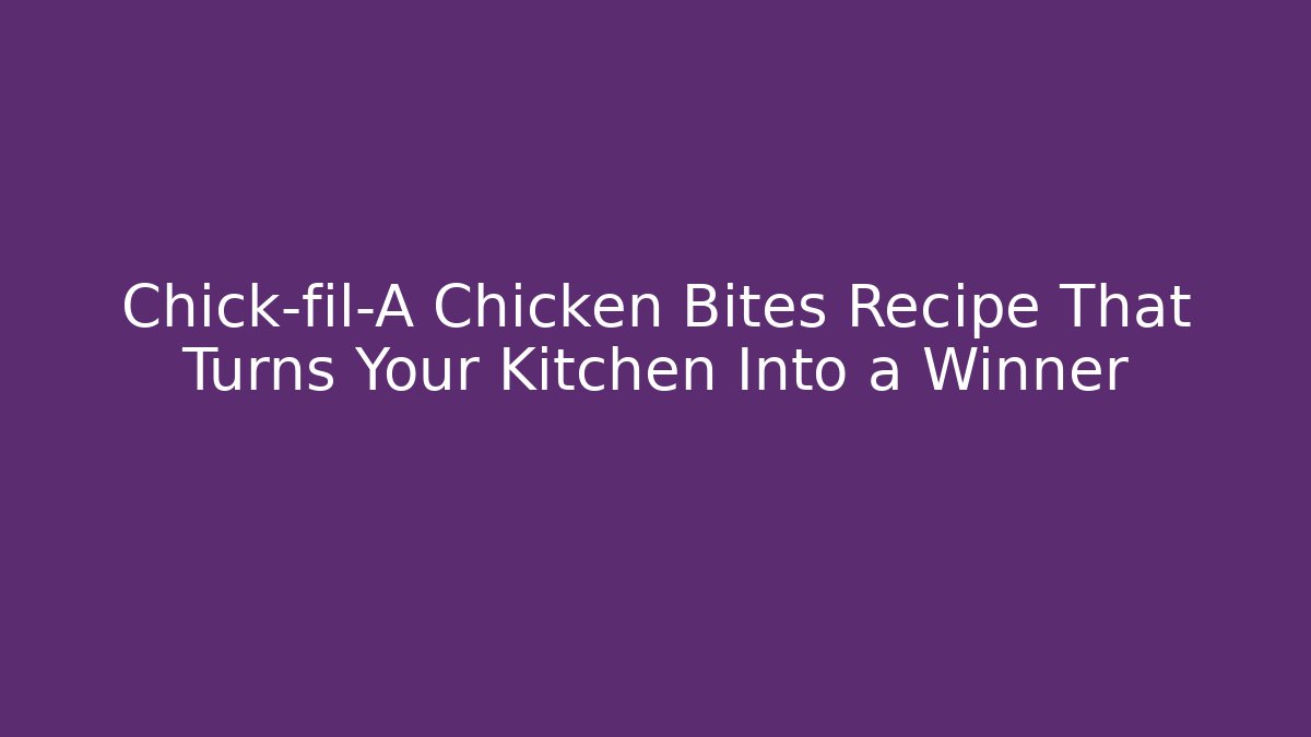 Chick-fil-A Chicken Bites Recipe That Turns Your Kitchen Into a Winner