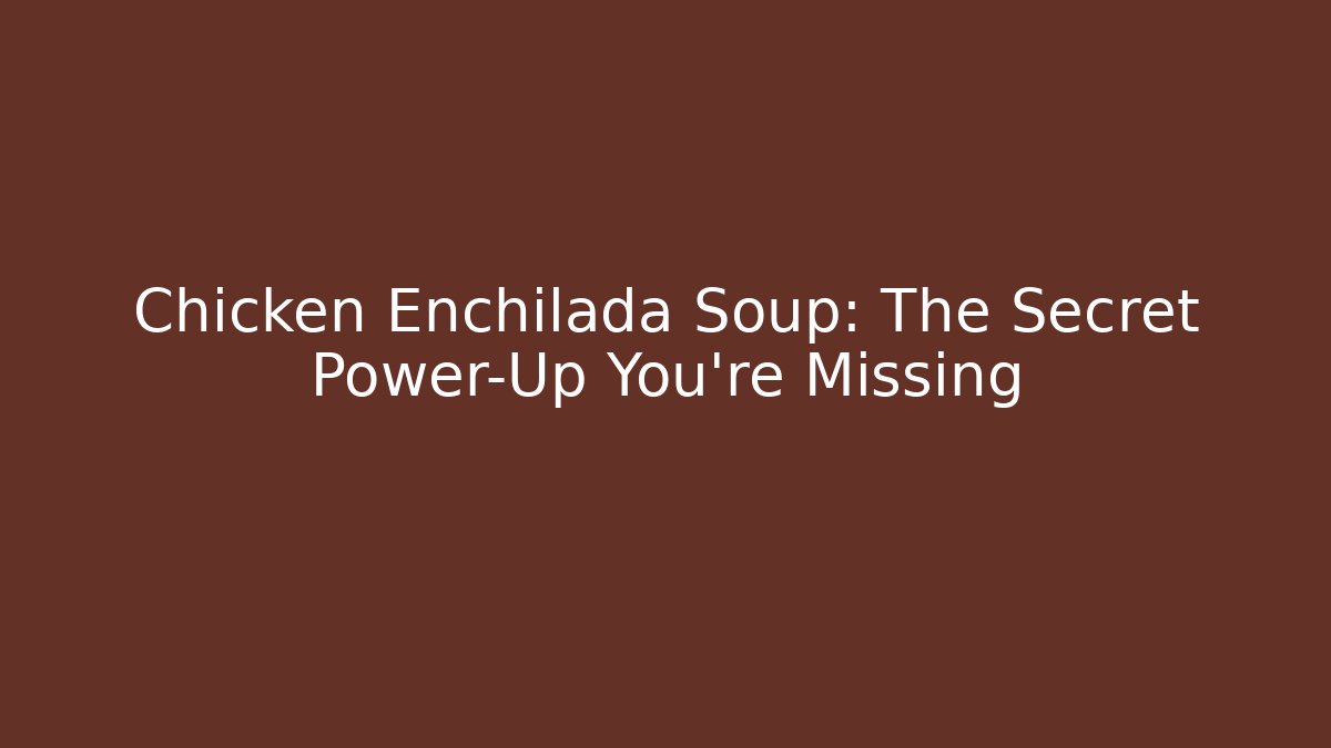 Chicken Enchilada Soup: The Secret Power-Up You’re Missing