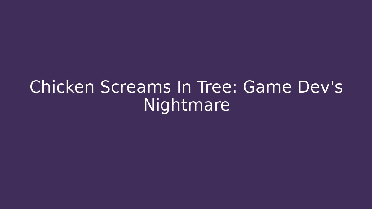 Chicken Screams In Tree: Game Dev's Nightmare