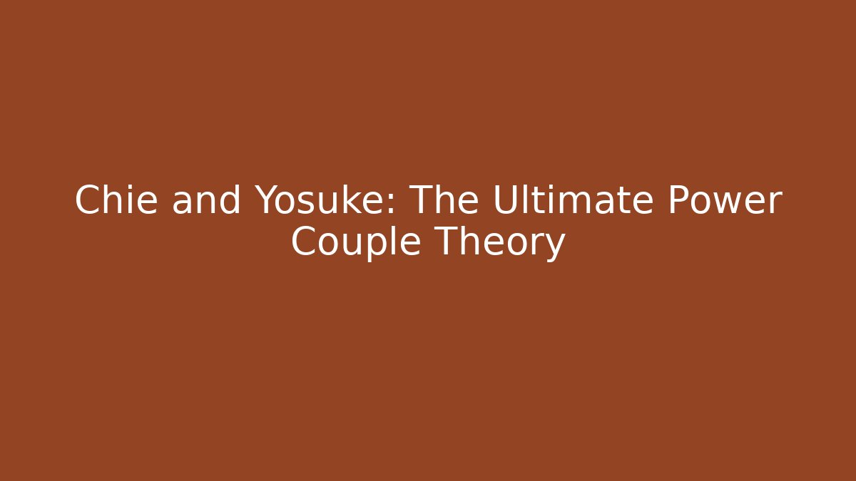 Chie and Yosuke: The Ultimate Power Couple Theory