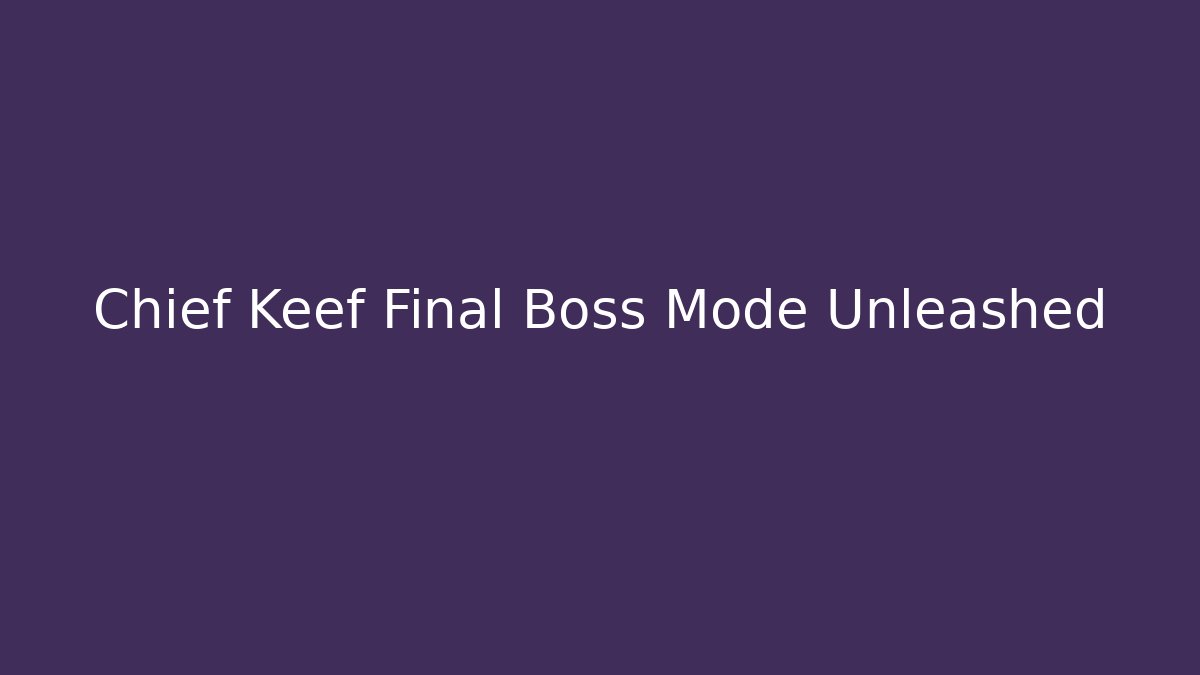 Chief Keef Final Boss Mode Unleashed