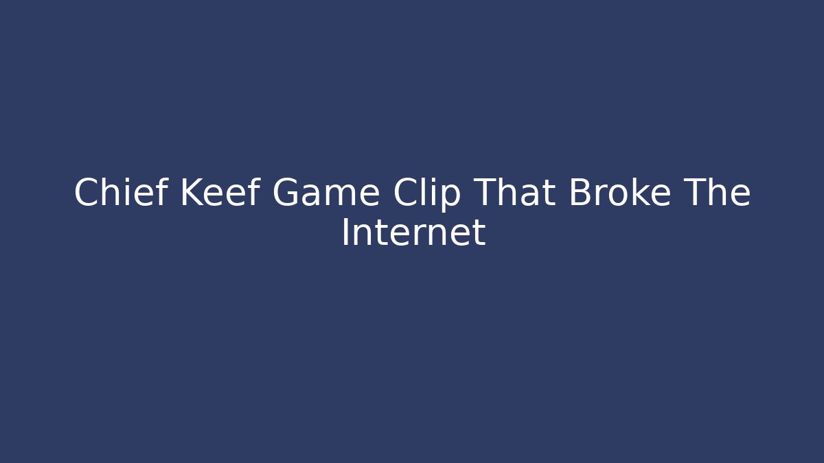 Chief Keef Game Clip That Broke The Internet