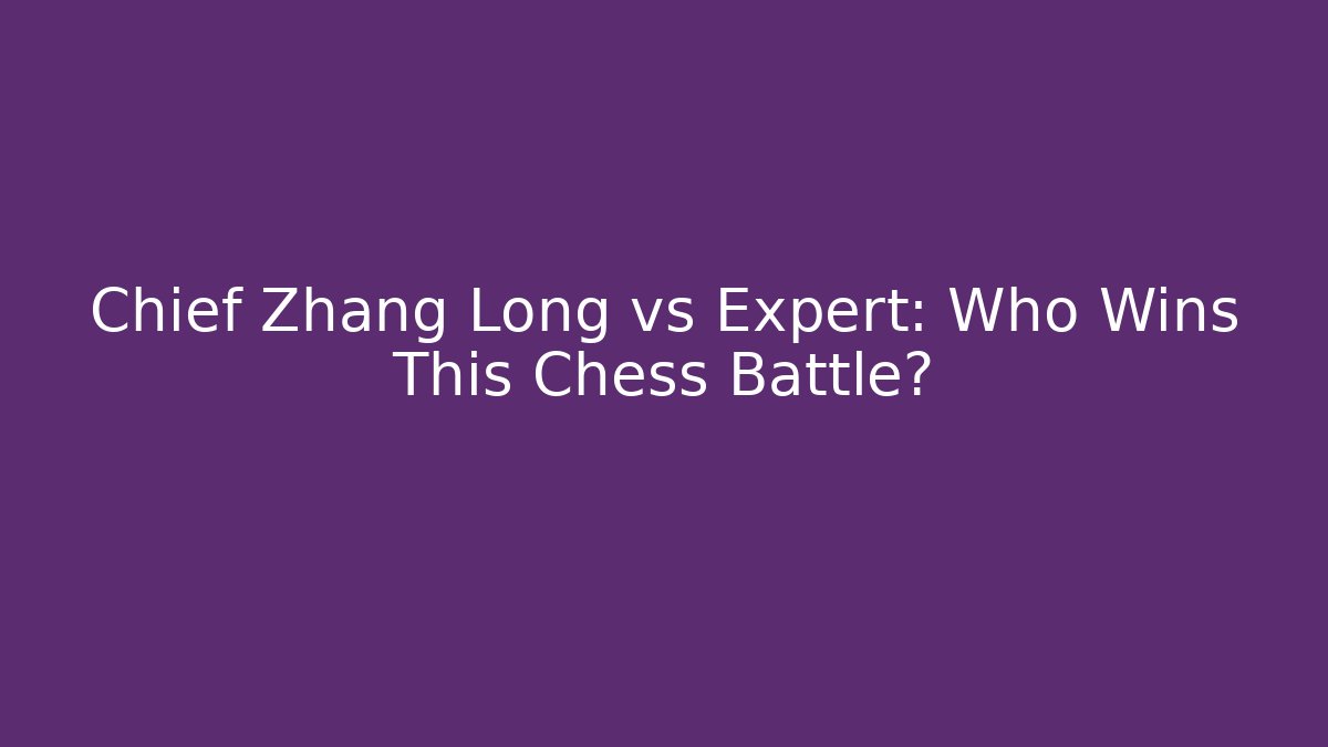 Chief Zhang Long vs Expert: Who Wins This Chess Battle?