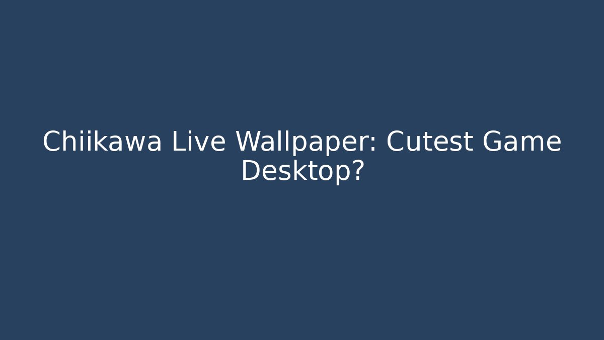 Chiikawa Live Wallpaper: Cutest Game Desktop?
